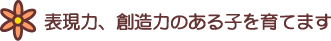 表現力、創造力のある子を育てます